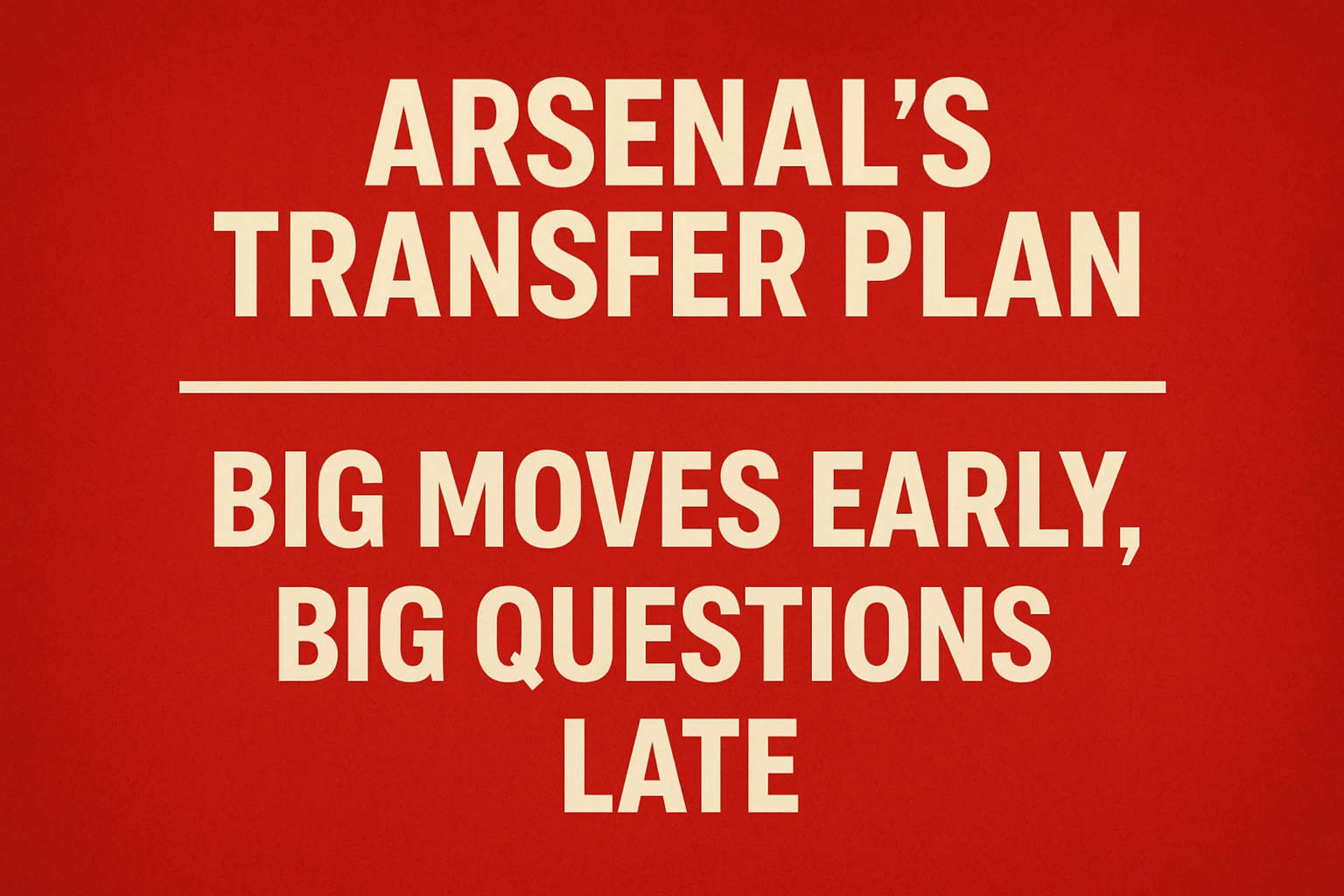 Arsenal’s Transfer Plan: Big Moves Early, Big Questions Late