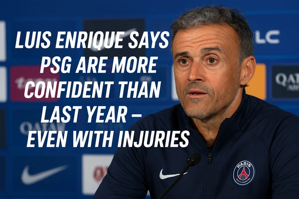 Luis Enrique Says PSG Are More Confident Than Last Year – Even With Injuries