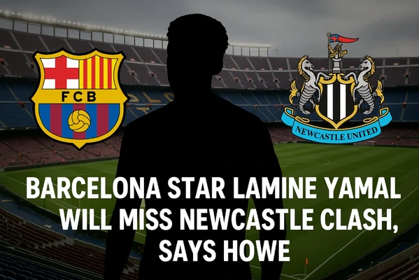 Barcelona Star Lamine Yamal Will Miss Newcastle Clash, Says Howe