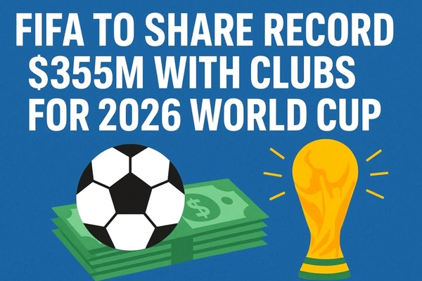 FIFA to Share Record $355 Million with Clubs for 2026 World Cup
