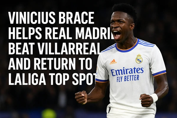 Vinicius Brace Helps Real Madrid Beat Villarreal and Return to LaLiga Top Spot
